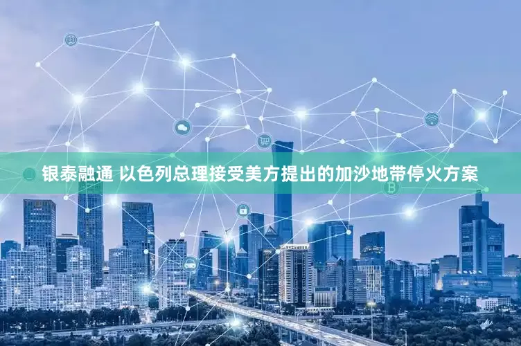 银泰融通 以色列总理接受美方提出的加沙地带停火方案