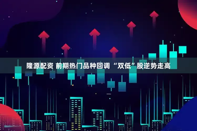 隆源配资 前期热门品种回调 “双低”股逆势走高