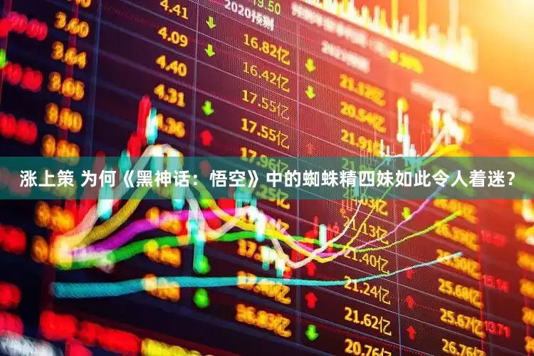涨上策 为何《黑神话：悟空》中的蜘蛛精四妹如此令人着迷？