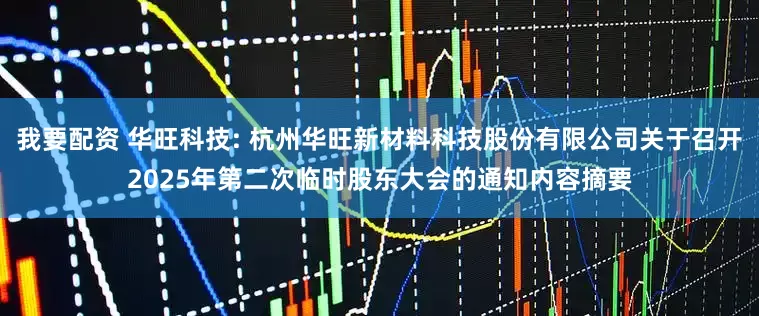 我要配资 华旺科技: 杭州华旺新材料科技股份有限公司关于召开2025年第二次临时股东大会的通知内容摘要
