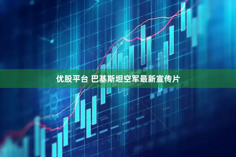优股平台 巴基斯坦空军最新宣传片
