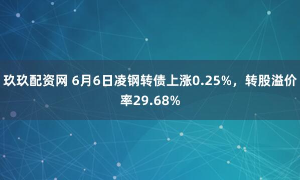 玖玖配资网 6月6日凌钢转债上涨0.25%，转股溢价率29.68%