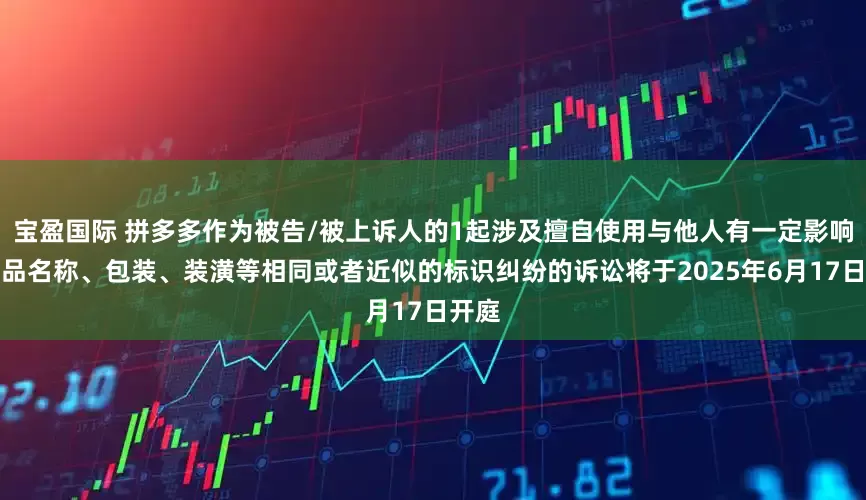 宝盈国际 拼多多作为被告/被上诉人的1起涉及擅自使用与他人有一定影响的商品名称、包装、装潢等相同或者近似的标识纠纷的诉讼将于2025年6月17日开庭