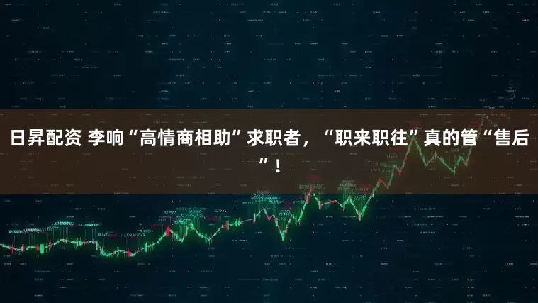 日昇配资 李响“高情商相助”求职者，“职来职往”真的管“售后”！