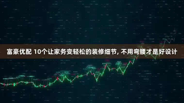 富豪优配 10个让家务变轻松的装修细节, 不用弯腰才是好设计